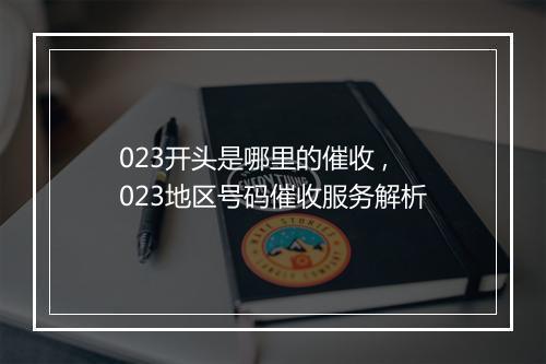 023开头是哪里的催收 ,023地区号码催收服务解析