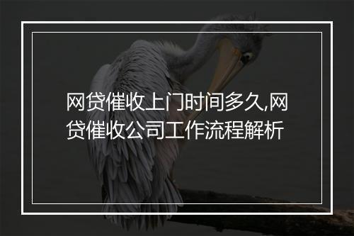 网贷催收上门时间多久,网贷催收公司工作流程解析
