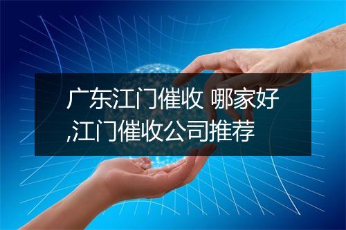 广东江门催收 哪家好,江门催收公司推荐