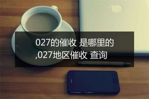 027的催收 是哪里的,027地区催收 查询