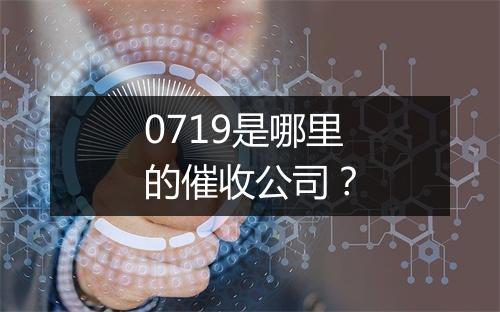 0719是哪里的催收公司？