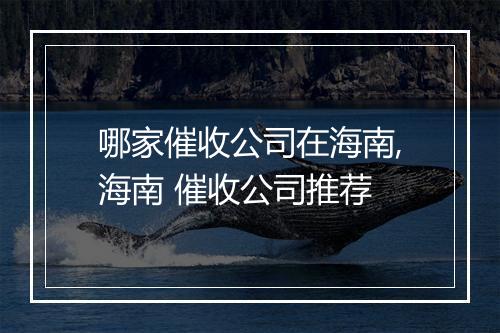 哪家催收公司在海南,海南 催收公司推荐