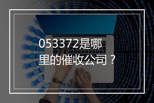 053372是哪里的催收公司？