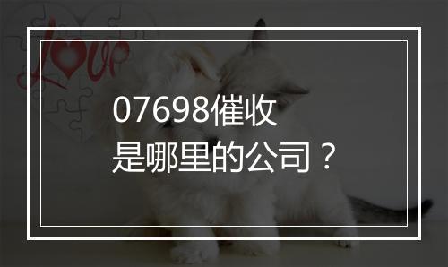 07698催收是哪里的公司？