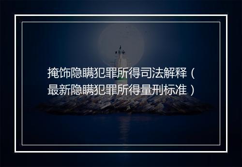 掩饰隐瞒犯罪所得司法解释（最新隐瞒犯罪所得量刑标准）