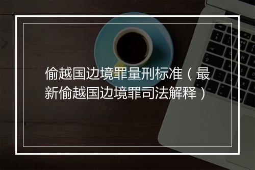 偷越国边境罪量刑标准（最新偷越国边境罪司法解释）