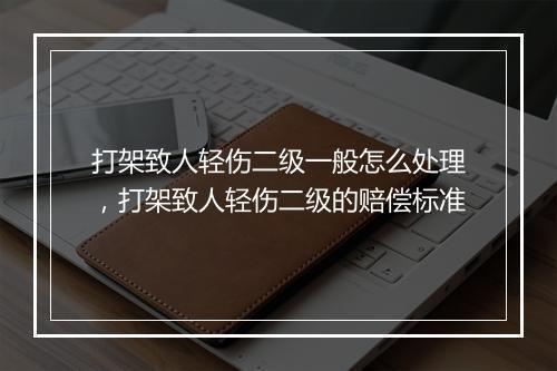 打架致人轻伤二级一般怎么处理，打架致人轻伤二级的赔偿标准