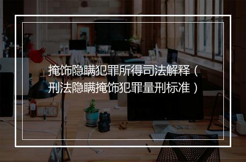 掩饰隐瞒犯罪所得司法解释（刑法隐瞒掩饰犯罪量刑标准）