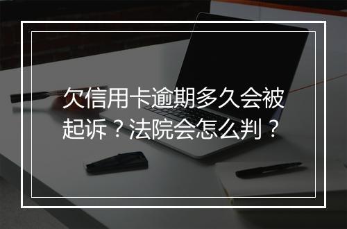 欠信用卡逾期多久会被起诉？法院会怎么判？