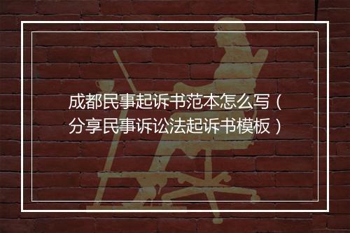 成都民事起诉书范本怎么写（分享民事诉讼法起诉书模板）