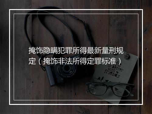 掩饰隐瞒犯罪所得最新量刑规定（掩饰非法所得定罪标准）