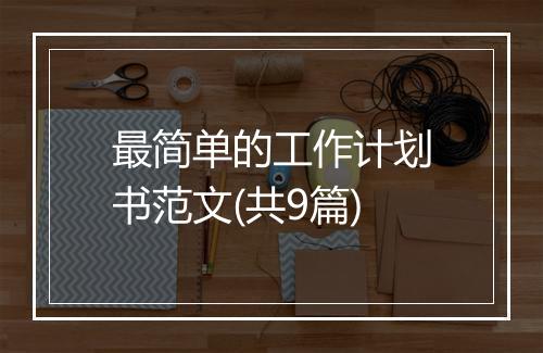 最简单的工作计划书范文(共9篇)