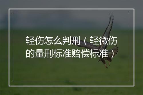 轻伤怎么判刑（轻微伤的量刑标准赔偿标准）