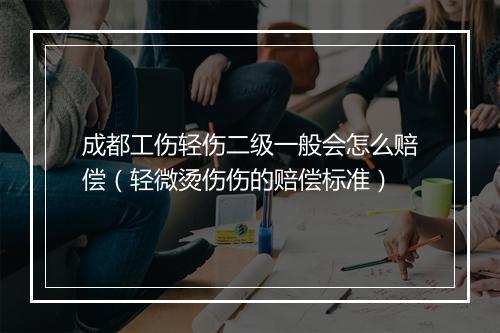 成都工伤轻伤二级一般会怎么赔偿（轻微烫伤伤的赔偿标准）