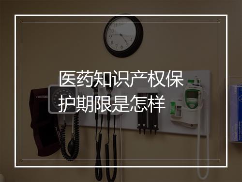 医药知识产权保护期限是怎样