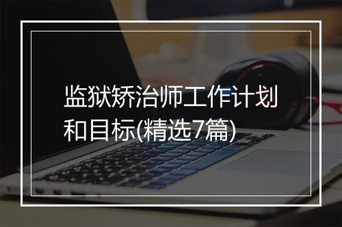 监狱矫治师工作计划和目标(精选7篇)