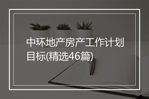 中环地产房产工作计划目标(精选46篇)