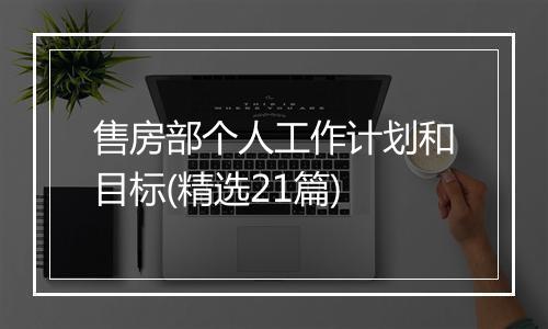售房部个人工作计划和目标(精选21篇)