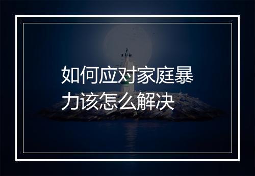 如何应对家庭暴力该怎么解决