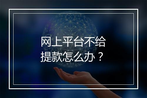 网上平台不给提款怎么办？
