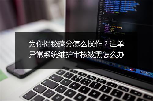为你揭秘藏分怎么操作？注单异常系统维护审核被黑怎么办