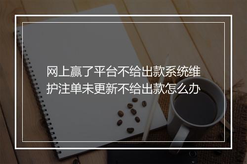 网上赢了平台不给出款系统维护注单未更新不给出款怎么办