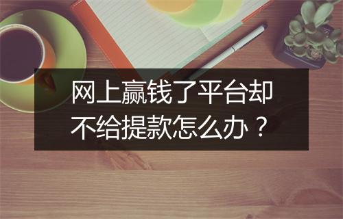 网上赢钱了平台却不给提款怎么办？