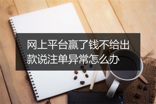 网上平台赢了钱不给出款说注单异常怎么办