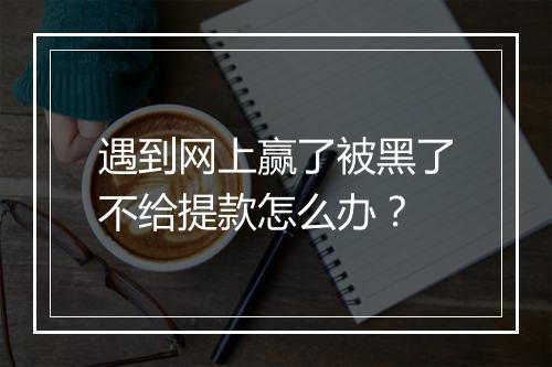 遇到网上赢了被黑了不给提款怎么办？