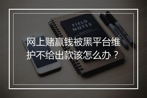 网上赌赢钱被黑平台维护不给出款该怎么办？
