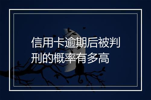 信用卡逾期后被判刑的概率有多高