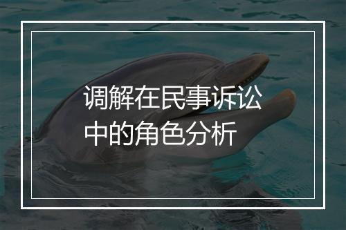 调解在民事诉讼中的角色分析
