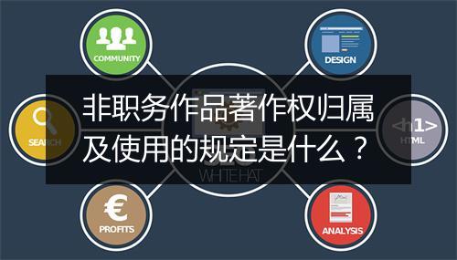 非职务作品著作权归属及使用的规定是什么？