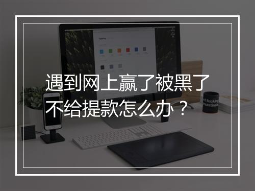 遇到网上赢了被黑了不给提款怎么办？