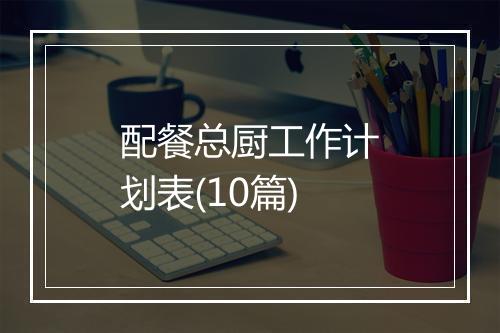 配餐总厨工作计划表(10篇)