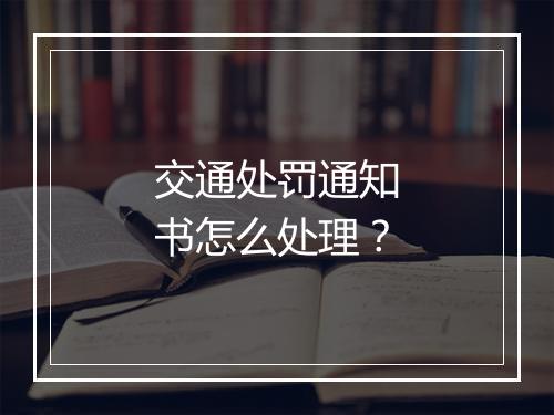 交通处罚通知书怎么处理？