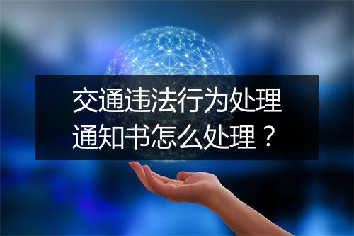 交通违法行为处理通知书怎么处理？