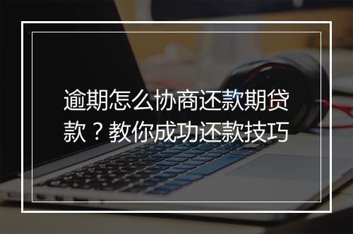 逾期怎么协商还款期贷款？教你成功还款技巧