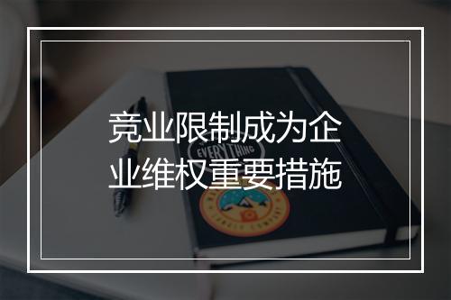 竞业限制成为企业维权重要措施
