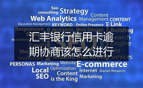汇丰银行信用卡逾期协商该怎么进行