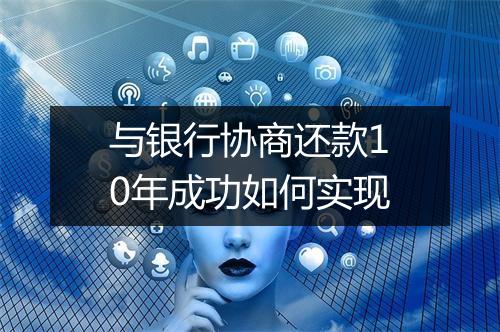 与银行协商还款10年成功如何实现