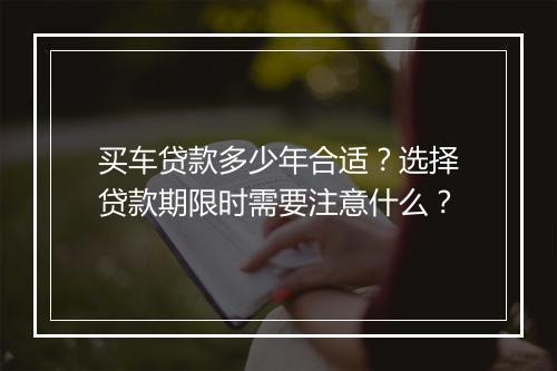 买车贷款多少年合适？选择贷款期限时需要注意什么？