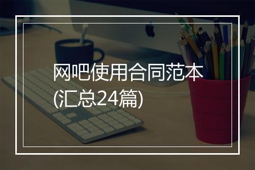 网吧使用合同范本(汇总24篇)