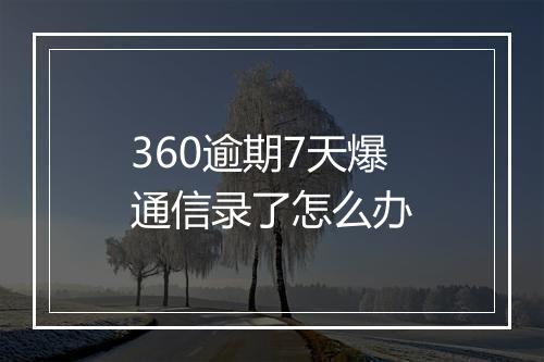 360逾期7天爆通信录了怎么办