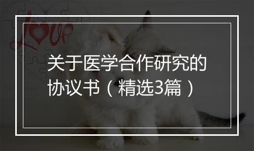关于医学合作研究的协议书（精选3篇）