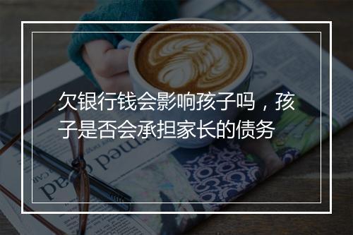 欠银行钱会影响孩子吗，孩子是否会承担家长的债务