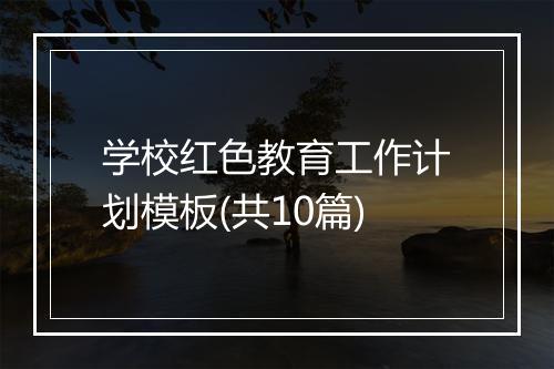 学校红色教育工作计划模板(共10篇)