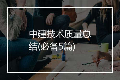 中建技术质量总结(必备5篇)