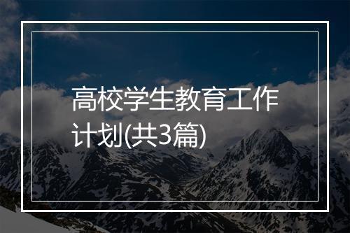 高校学生教育工作计划(共3篇)