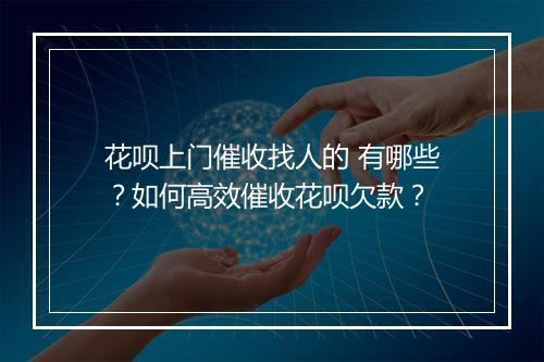 花呗上门催收找人的 有哪些？如何高效催收花呗欠款？